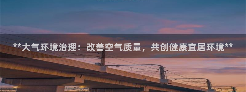 百家乐凯发k8|**大气环境治理：改善空气质量，共创健康宜居环境**