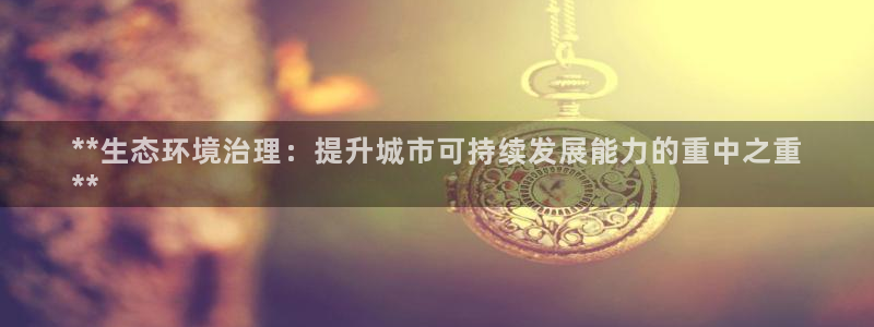 凯发k8官网登录vip|**生态环境治理